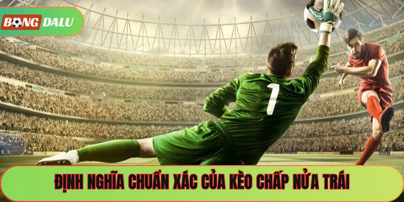 Định nghĩa chuẩn xác của kèo chấp nửa trái