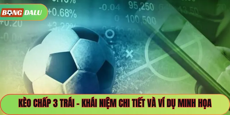 Kèo Chấp 3 Trái – Khái Niệm Chi Tiết Và Ví Dụ Minh Họa