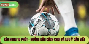 Kèo Rung 15 Phút – Hướng Dẫn Cách Chơi Và Lưu Ý Cần Biết