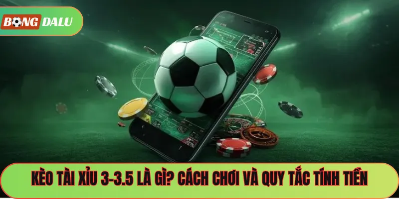 Kèo Tài Xỉu 3-3.5 Là Gì? Cách Chơi Và Quy Tắc Tính Tiền