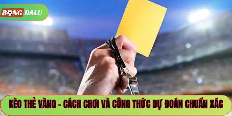 Kèo Thẻ Vàng – Cách Chơi Và Công Thức Dự Đoán Chuẩn Xác