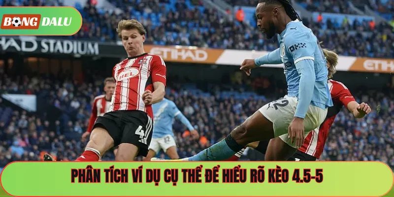 Phân tích ví dụ cụ thể để hiểu rõ kèo 4.5-5